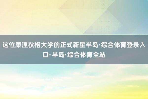 这位康涅狄格大学的正式新星半岛·综合体育登录入口-半岛·综合体育全站