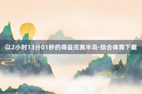 以2小时13分01秒的得益完赛半岛·综合体育下载