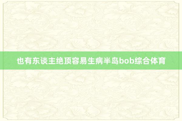 也有东谈主绝顶容易生病半岛bob综合体育