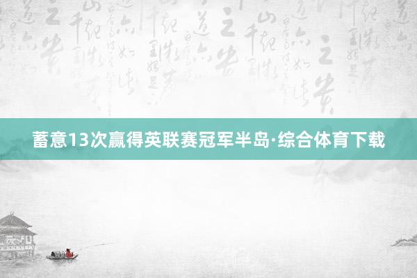 蓄意13次赢得英联赛冠军半岛·综合体育下载