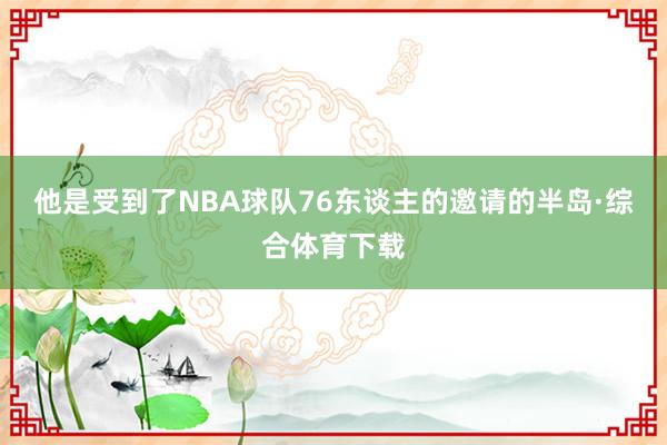 他是受到了NBA球队76东谈主的邀请的半岛·综合体育下载