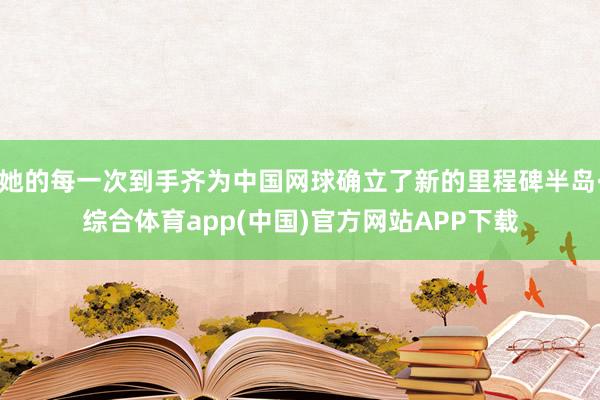 她的每一次到手齐为中国网球确立了新的里程碑半岛·综合体育app(中国)官方网站APP下载