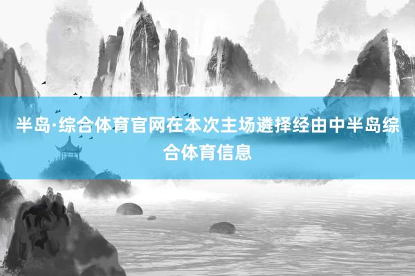 半岛·综合体育官网　　在本次主场遴择经由中半岛综合体育信息