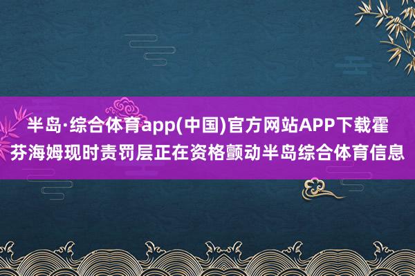 半岛·综合体育app(中国)官方网站APP下载霍芬海姆现时责罚层正在资格颤动半岛综合体育信息