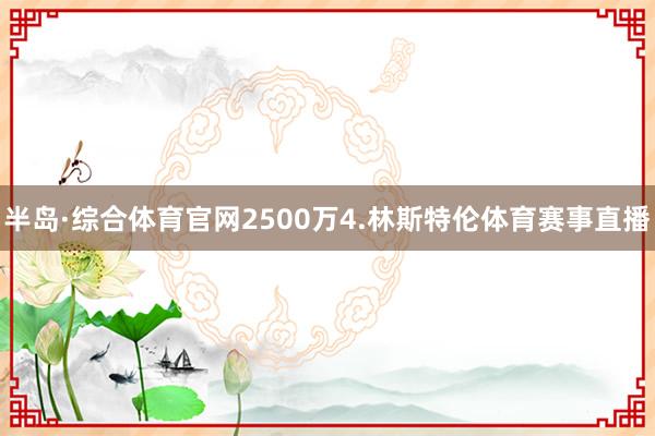 半岛·综合体育官网2500万4.林斯特伦体育赛事直播