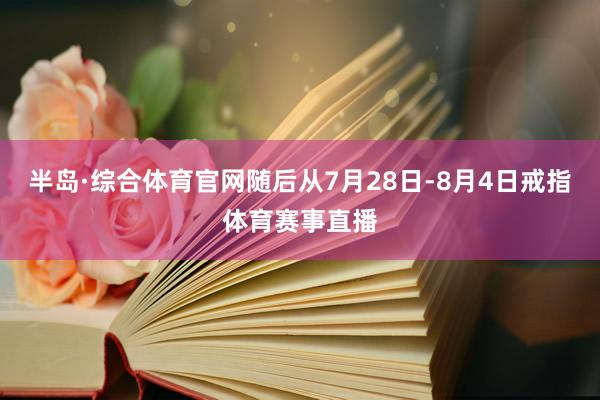 半岛·综合体育官网随后从7月28日-8月4日戒指体育赛事直播