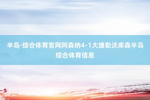 半岛·综合体育官网阿森纳4-1大捷勒沃库森半岛综合体育信息