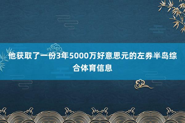 他获取了一份3年5000万好意思元的左券半岛综合体育信息