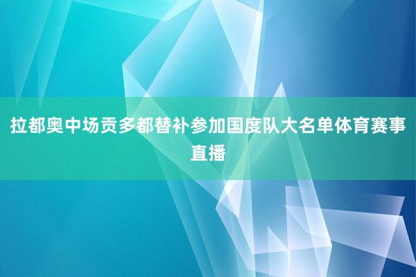 拉都奥中场贡多都替补参加国度队大名单体育赛事直播