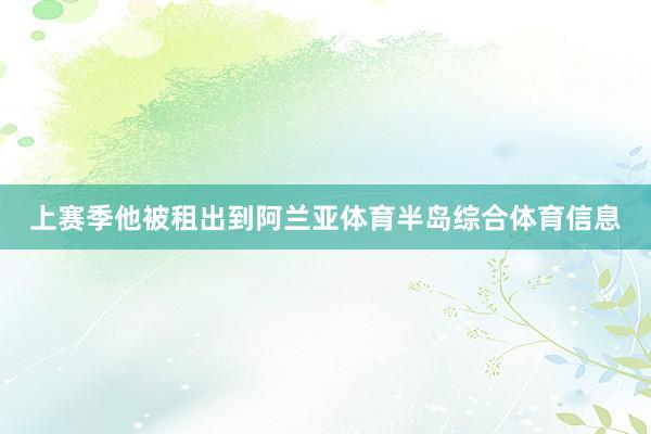 上赛季他被租出到阿兰亚体育半岛综合体育信息