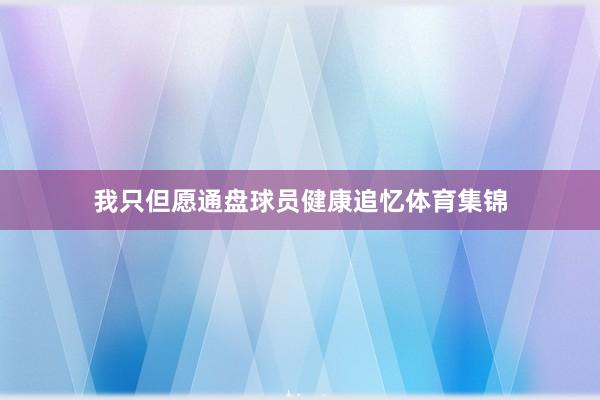 我只但愿通盘球员健康追忆体育集锦