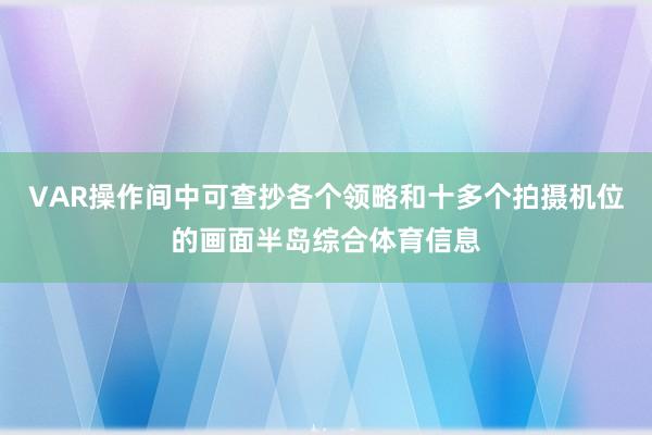 VAR操作间中可查抄各个领略和十多个拍摄机位的画面半岛综合体育信息