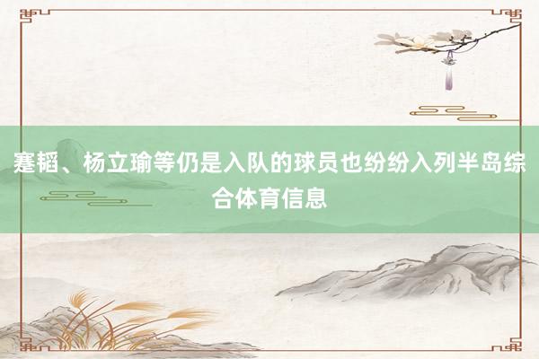 蹇韬、杨立瑜等仍是入队的球员也纷纷入列半岛综合体育信息