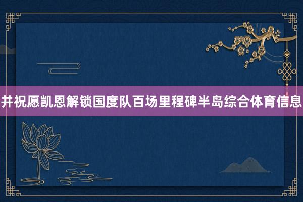 并祝愿凯恩解锁国度队百场里程碑半岛综合体育信息