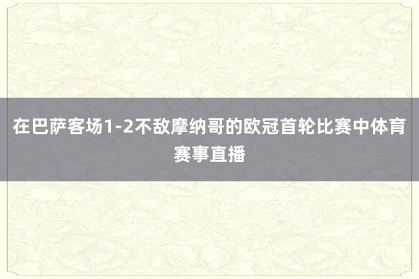 在巴萨客场1-2不敌摩纳哥的欧冠首轮比赛中体育赛事直播