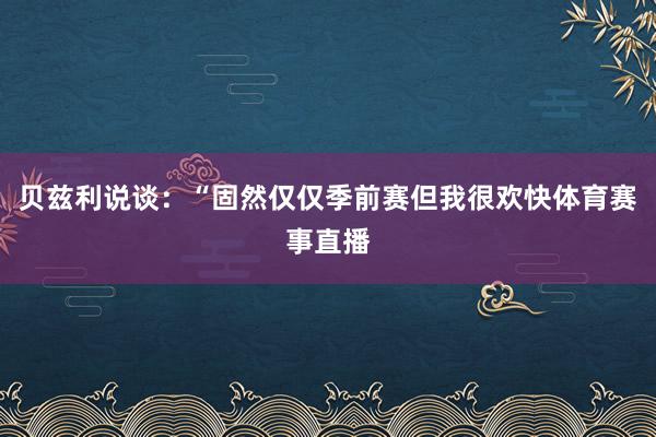 贝兹利说谈：“固然仅仅季前赛但我很欢快体育赛事直播