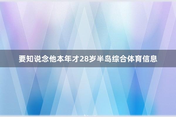 要知说念他本年才28岁半岛综合体育信息