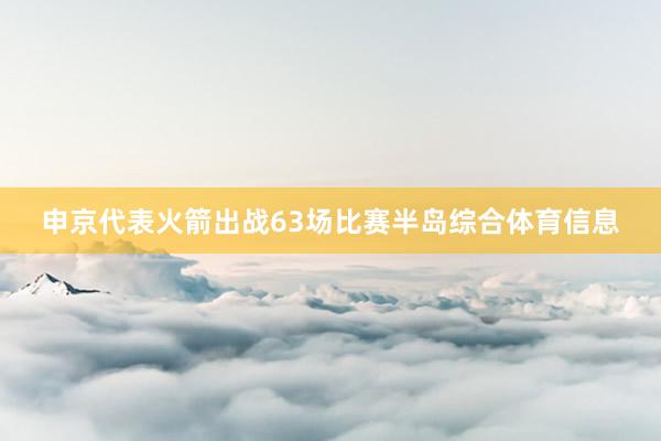 申京代表火箭出战63场比赛半岛综合体育信息