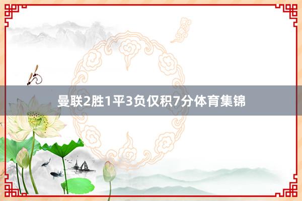 曼联2胜1平3负仅积7分体育集锦