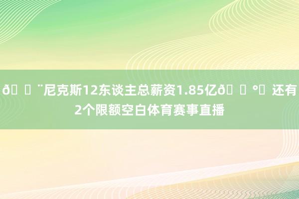 😨尼克斯12东谈主总薪资1.85亿💰️还有2个限额空白体育赛事直播