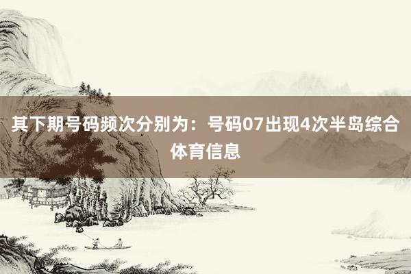 其下期号码频次分别为：号码07出现4次半岛综合体育信息