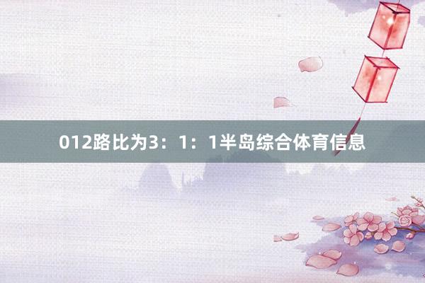 012路比为3：1：1半岛综合体育信息