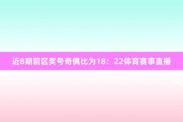 近8期前区奖号奇偶比为18：22体育赛事直播