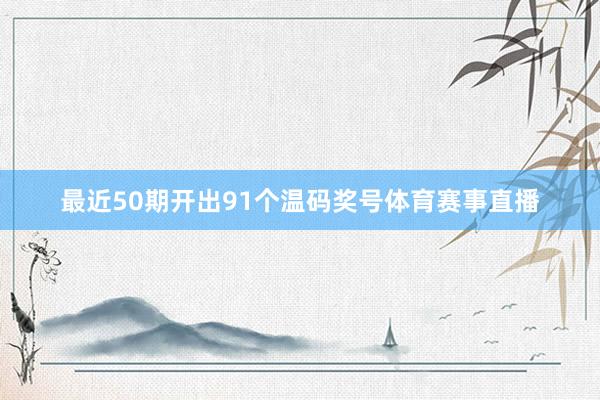 最近50期开出91个温码奖号体育赛事直播