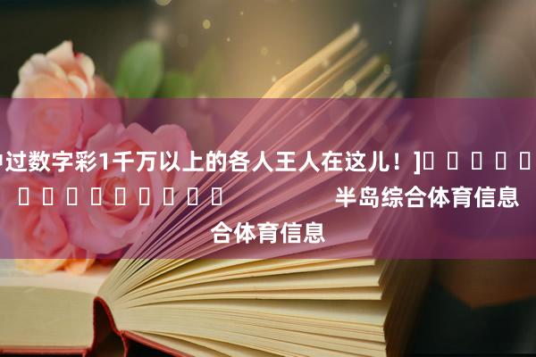 中过数字彩1千万以上的各人王人在这儿！]　　															                半岛综合体育信息