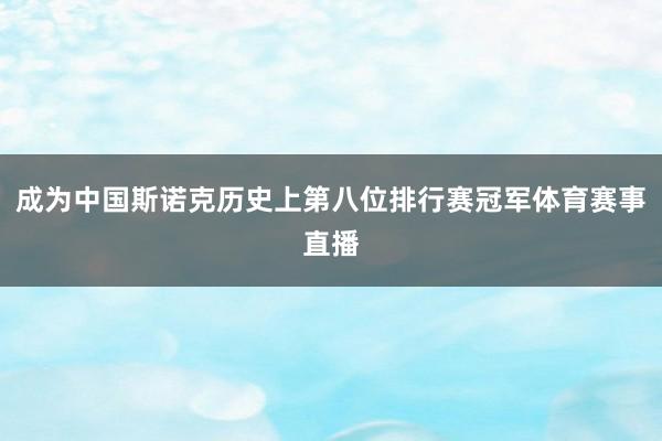 成为中国斯诺克历史上第八位排行赛冠军体育赛事直播