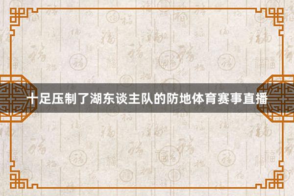 十足压制了湖东谈主队的防地体育赛事直播